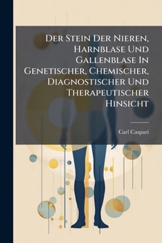 Der Stein Der Nieren, Harnblase Und Gallenblase In Genetischer, Chemischer, Diagnostischer Und Therapeutischer Hinsicht...