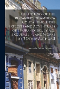 Paperback The History of the Bucaniers of America Containing, I. the Exploits and Adventures of Le Grand [&c., by A.O. Exquemelin, and Works by 3 Other Authors] Book