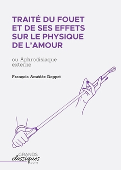 Paperback Traité du fouet et de ses effets sur le physique de l'amour: ou Aphrodisiaque externe [French] Book