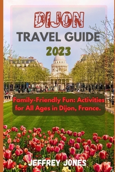Paperback Dijon Travel Guide 2023: Family-Friendly Fun: Activities for All Ages in Dijon, France Book