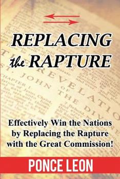 Paperback Replacing the Rapture: Effectively Win the Nations by Replacing the Rapture with the Great Commission Book