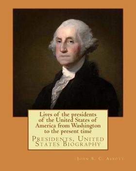 Paperback Lives of the presidents of the United States of America from Washington to the present time. By: John S. C. Abbott: Presidents, United States Biograph Book