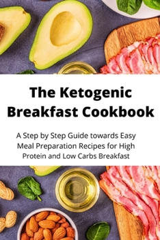 Paperback The Ketogenic Breakfast Cookbook: A Step by Step Guide towards Easy Meal Preparation Recipes for High Protein and Low Carbs Breakfast Book