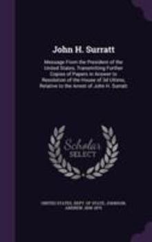 John H. Surratt: Message from the President of the United States, Transmitting Further Copies of Papers in Answer to Resolution of the House of 3D Ultimo, Relative to the Arrest of John H. Surratt