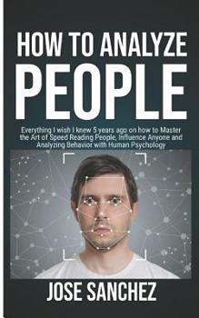 Paperback How to Analyze People: Everything I wish I knew 5 years ago on how to Master the Art of Speed Reading People, Influence Anyone and Analyzing Book