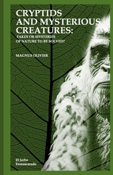 CRYPTIDS AND MYSTERIOUS CREATURES: FAKES OR MYSTERIES OF NATURE TO BE SOLVED?: (Bigfoot or Sasquatch, Chupacabra, Yeti Nissie or Loch Ness Monster, Mothman, Kraken, Thunderbird, Kappa...)