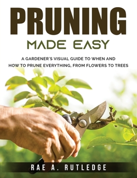 Paperback Pruning Made Easy: A Gardener's Visual Guide to When and How to Prune Everything, from Flowers to Trees Book