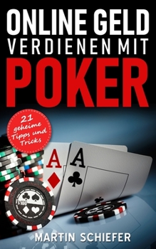 Paperback Online Geld verdienen mit Poker - 21 geheime Tipps und Tricks: Vom Hobby-Spieler zum Karten-Hai - der direkte Weg für Anfänger und Fortgeschrittene, d [German] Book