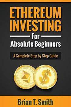 Paperback Ethereum Investing For Absolute Beginners: The Complete Step by Step Guide To Blockchain Technology, Cryptocurrency, Mining Ethereum, Smart Contracts, Book