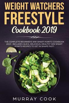Paperback Weight Watchers Freestyle Cookbook 2019: The Complete Beginner's WW Smart Points Cookbook 2019 - Includes Quick, Delicious, Healthy WW Smart Points Re Book