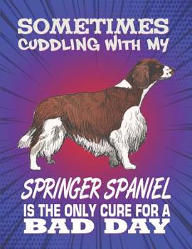 Paperback Sometimes Cuddling With My Springer Spaniel Is The Only Cure For A Bad Day: Composition Notebook for Dog and Puppy Lovers Book