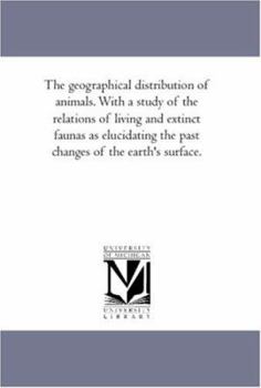 The Geographical Distribution of Animals: With a Study of the Relations of Living and Extinct Faunas as Elucidating the Past Chances of the Earth's Surface. Volume 2