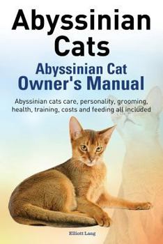 Paperback Abyssinian Cats. Abyssinian Cat Owner's Manual. Abyssinian Cats Care, Personality, Grooming, Health, Training, Costs and Feeding All Included. Book