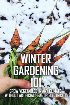 Winter Gardening 101: Grow Vegetables In Any Climate Without Artificial Heat Or Electricity: Growing Vegetables In Winter Greenhouse