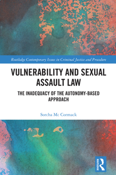 Vulnerability and Sexual Assault Law: The Inadequacy of the Autonomy-based Approach (Routledge Contemporary Issues in Criminal Justice and Procedure)