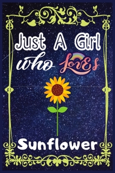 Just A Girl Who Loves Sunflower: Gift for Sunflower Lovers, Sunflower Lovers Journal / New Year Gift/Notebook / Diary / Thanksgiving / Valentines & Birthday Gift