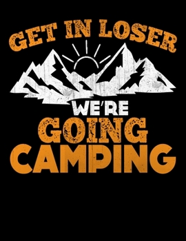 Get In Loser We're Going Camping: Camping Journal, 8.5” x 11” in 100 pages