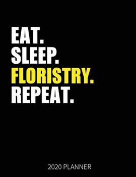 Eat Sleep Floristry Repeat 2020 Planner: Florist Flower Lover Weekly Planner Includes Daily Planner & Monthly Overview | Personal Organizer With 2020 Calendar | 8.5x11 Inch White Paper
