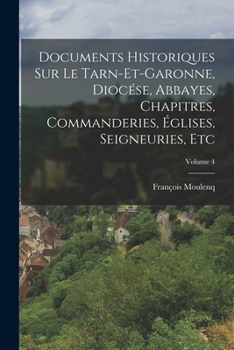 Documents Historiques Sur Le Tarn-et-garonne, Diocése, Abbayes, Chapitres, Commanderies, Églises, Seigneuries, Etc; Volume 4