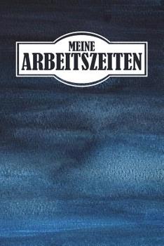 Paperback Meine Arbeitszeiten: Arbeitszeit Einfach Dokumentieren - 120 Seiten Tabellarische Aufzeichnungsvorlagen [German] Book