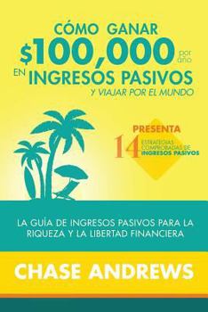 Paperback Cómo ganar $ 100,000 por año en ingresos pasivos y viajar por el mundo: La Guía de ingresos pasivos para la riqueza y la libertad financiera: presenta [Spanish] Book
