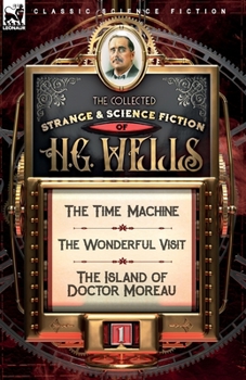 The Collected Strange & Science Fiction of H. G. Wells: Volume 1-The Time Machine, The Wonderful Visit & The Island of Doctor Moreau