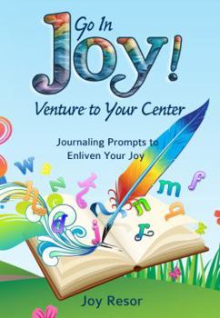 Hardcover Go in Joy! Venture to Your Center: Journaling Prompts to Enliven Your Joy Book