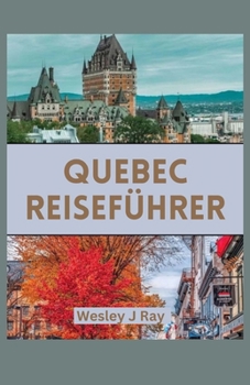 Paperback Quebec Reiseführer: Entdecken Sie die magischen Landschaften, kulinarischen Genüsse, historischen Reize, versteckten Schätze, kulturellen [German] Book