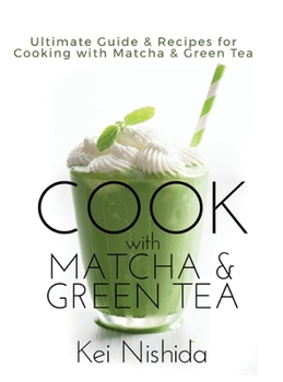 Cook with Matcha and Green Tea: Ultimate Guide & Recipes for Cooking with Matcha and Green Tea