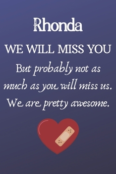 Rhonda We Will Miss You But Probably Not as Much As You Will Miss us. We Are Pretty Awesome.: Rhonda Funny gift for coworker / colleague that is ... him or her. (6 x 9 - 110 Blank Lined Pages)