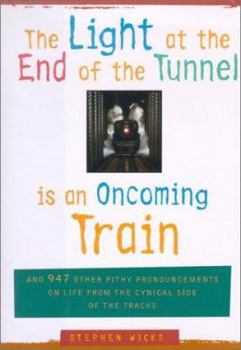 Hardcover The Light at the End of the Tunnel Is an Oncoming Train: And 947 Other Pithy Pronouncements on Life from the Cynical Side of the Tracks Book