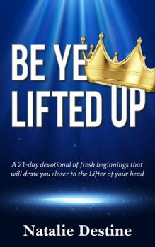 Be Ye Lifted Up: A 21-day devotional of fresh beginnings that will draw you closer to the Lifter of your head