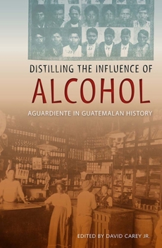 Paperback Distilling the Influence of Alcohol: Aguardiente in Guatemalan History Book