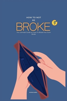 Paperback How To Not Be Broke: The Ultimate Guide on How To Break Free From Broke Book