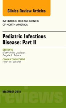 Pediatric Infectious Disease: Part II, an Issue of Infectious Disease Clinics of North America: Volume 29-4
