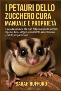 I Petauri Dello Zucchero Cura Manuale E Proprietà: La guida completa alla cura del petauro dello zucchero: legame, dieta, alloggio, allevamento, arric