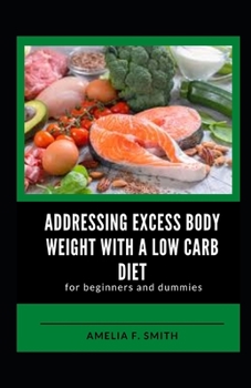 Paperback Addressing Excess Body Weight With A Low Carb Diet For Beginners And Dummies [Large Print] Book