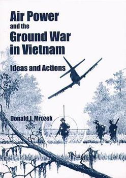 Air Power and the Ground War in Vietnam: Ideas and Actions
