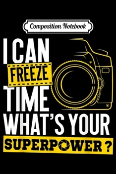 Composition Notebook: I Can Freeze Time Superpower - Photographer Camera  Journal/Notebook Blank Lined Ruled 6x9 100 Pages