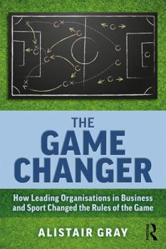 Paperback The Game Changer: How Leading Organisations in Business and Sport Changed the Rules of the Game Book