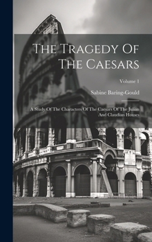 The Tragedy of the Caesars: A Study of the Characters of the Caesars of the Julian and Claudian Houses, Volume 1