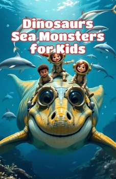 Dinosaurs Sea Monsters for Kids: Prehistoric Ocean Animals, Ancient Reptiles and Creatures That Ruled the Mesozoic Waters (Dinosaurs Basic For Kids)