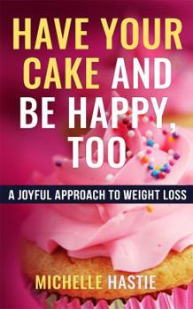 Paperback Have Your Cake and Be Happy, Too: A Joyful Approach to Weight Loss Book