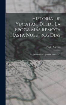 Hardcover Historia De Yucatan, Desde La Època Más Remota Hasta Nuestros Dias: La Dominacion Española. 1542-1811 [Spanish] Book