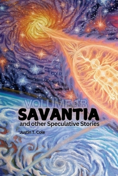 Savantia and Other Speculative Stories - B: A Collection of Speculative Fiction Stories (Justin T. Cole Stories)