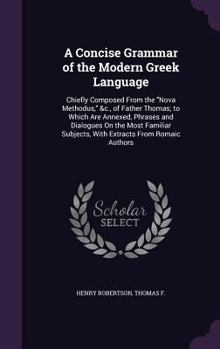 Hardcover A Concise Grammar of the Modern Greek Language: Chiefly Composed From the "Nova Methodus," &c., of Father Thomas; to Which Are Annexed, Phrases and Di Book