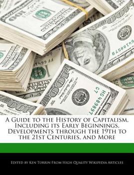 Paperback A Guide to the History of Capitalism, Including Its Early Beginnings, Developments Through the 19th to the 21st Centuries, and More Book