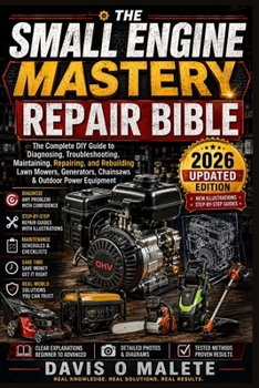 THE SMALL ENGINE MASTERY REPAIR BIBLE: The Complete DIY Guide to Diagnosing, Troubleshooting, Maintaining, Repairing, and Rebuilding Lawn Mowers, Generators, Chainsaws & Outdoor Power Equipment