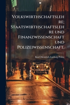 Volkswirthschaftslehre; Staatswirthschaftslehre und Finanzwissenschaft und Polizeiwissenschaft.
