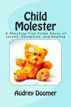 Paperback Child Molester: A Shocking True Crime Story of Incest, Deception, and Healing Book